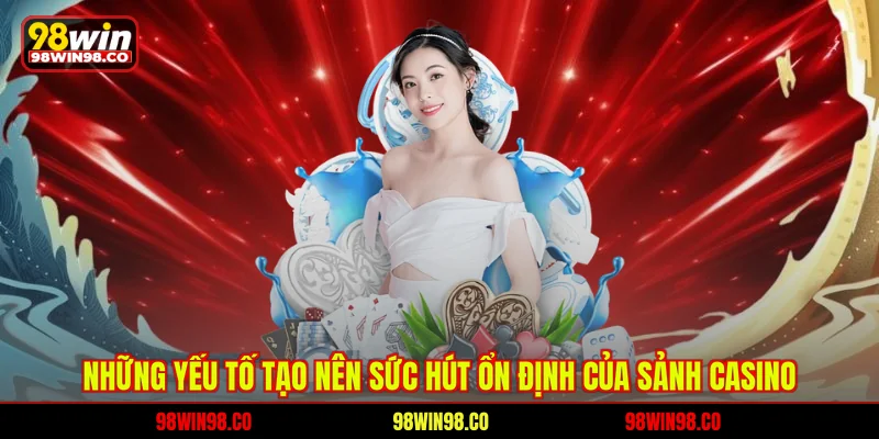 Casino 98WIN Những yếu tố tạo nên sức hút ổn định của sảnh casino