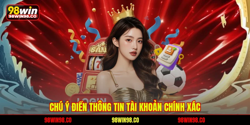 Đăng Nhập 98WIN Nhanh Chóng, Quy Trình Chuẩn Cho Hội Viên Chú ý điền thông tin tài khoản chính xác