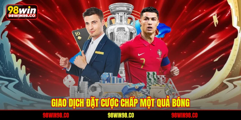 Tỷ Lệ Kèo Châu Á 98WIN – Chìa Khóa Chiến Thắng C Giao dịch đặt cược chấp một quả bóng
