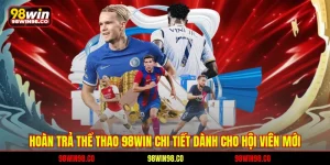 Hoàn trả thể thao 98win chi tiết dành cho hội viên mới