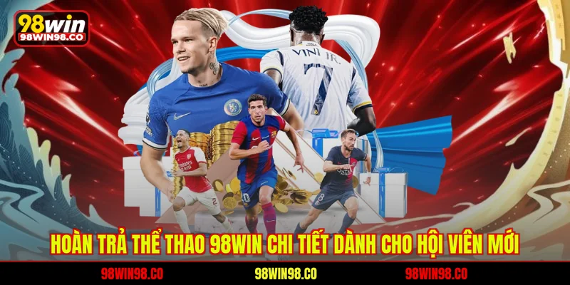 Hoàn Trả Thể Thao 98WIN Chi Tiết Dành Cho Hội Viên Mới Hoàn trả thể thao 98win chi tiết dành cho hội viên mới