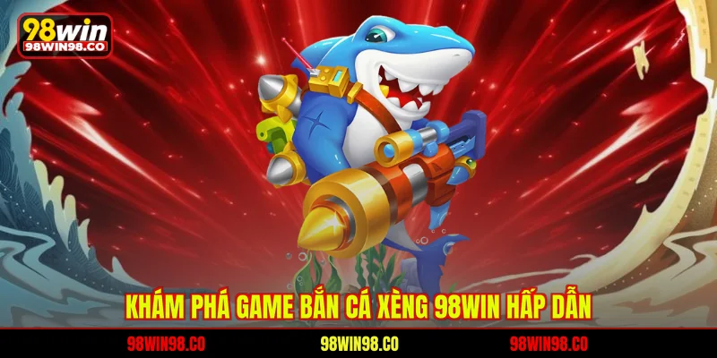 Bắn Cá Xèng 98WIN – Thế Giới Giải Trí Đại Dương Đỉnh Cao Khám phá game bắn cá xèng 98WIN hấp dẫn