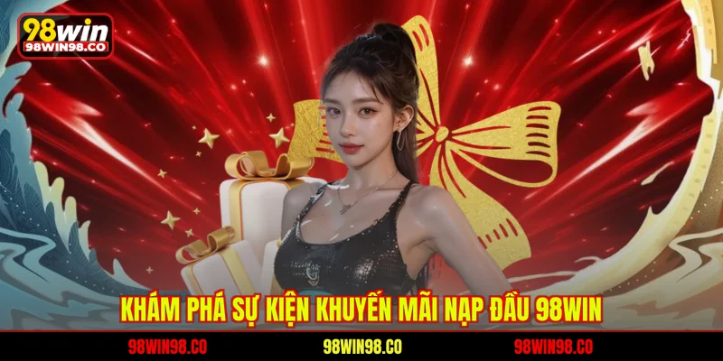 Khuyến Mãi Nạp Đầu 98WIN Nhận Thưởng Lên Đến 8888K Khám phá sự kiện khuyến mãi nạp đầu 98WIN