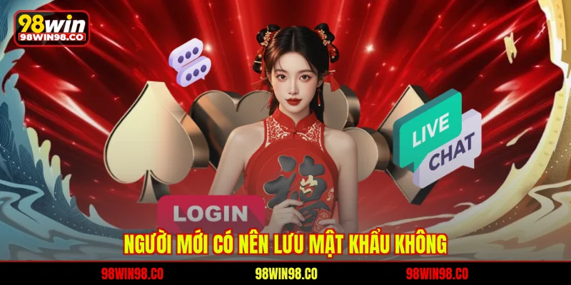 Đăng Nhập 98WIN Nhanh Chóng, Quy Trình Chuẩn Cho Hội Viên Người mới có nên lưu mật khẩu không