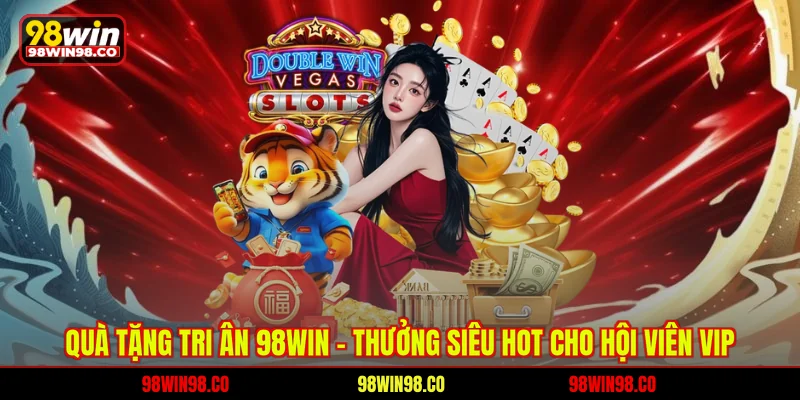 Quà Tặng Tri Ân 98WIN - Thưởng Siêu Hot Cho Hội Viên Vip Quà tặng tri ân 98win - thưởng siêu hot cho hội viên VIP