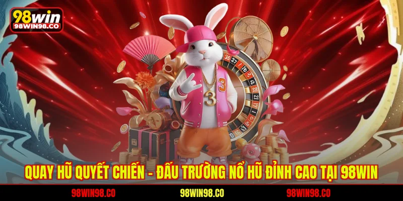 Quay Hũ Quyết Chiến - Đấu Trường Nổ Hũ Đỉnh Cao Tại 98WIN Quay hũ huyết chiến - Đấu trường nổ hũ đỉnh cao tại 98win