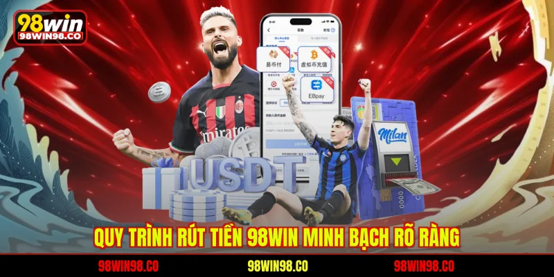 Rút Tiền 98WIN Dễ Hiểu, An Toàn Nhất Cho Người Chơi Quy trình rút tiền 98WIN minh bạch rõ ràng