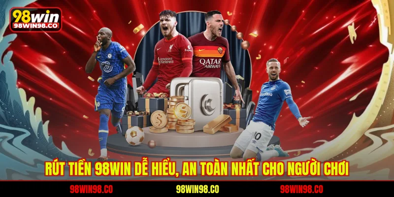 Rút Tiền 98WIN Dễ Hiểu, An Toàn Nhất Cho Người Chơi Rút tiền 98win dễ hiểu an toàn nhất cho người chơi