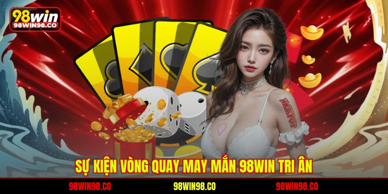Sự kiện vòng quay may mắn 98WIN tri ân 