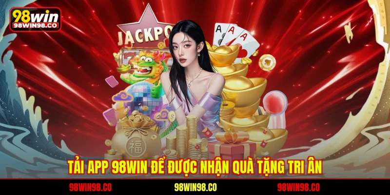 Quà Tặng Tri Ân 98WIN - Thưởng Siêu Hot Cho Hội Viên Vip Tải app 98WIN để được nhận quà tặng tri ân