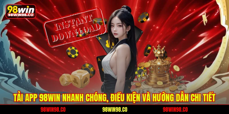 Tải App 98WIN Nhanh Chóng, Điều Kiện Và Hướng Dẫn Chi Tiết Tải app 98win nhanh chóng - điều kiện và hướng dẫn chi tiết
