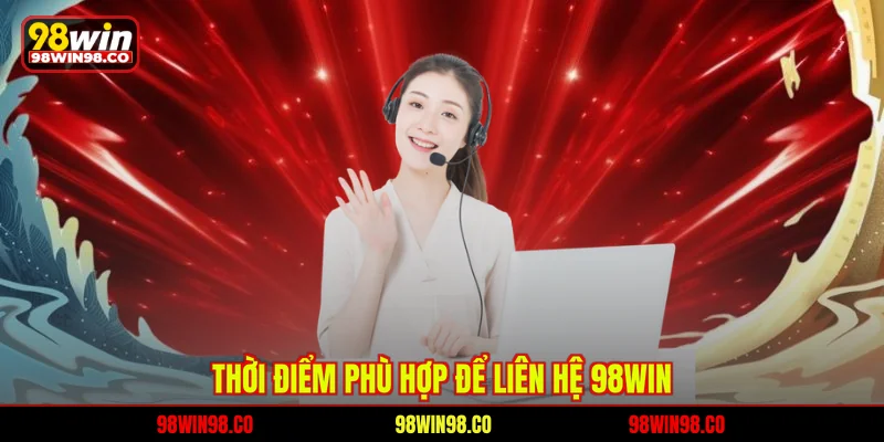 Liên hệ 98WIN Thời điểm phù hợp để liên hệ 98WIN