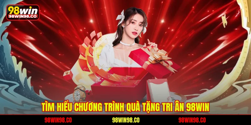 Quà Tặng Tri Ân 98WIN - Thưởng Siêu Hot Cho Hội Viên Vip Tìm hiểu chương trình quà tặng tri ân 98WIN