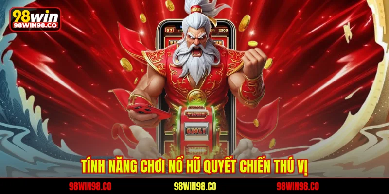 Quay Hũ Quyết Chiến - Đấu Trường Nổ Hũ Đỉnh Cao Tại 98WIN Tính năng chơi nổ hũ quyết chiến thú vị