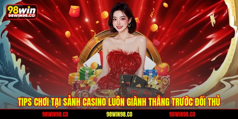 Casino 98WIN Tips chơi tại sảnh Casino luôn giành thắng trước đối thủ