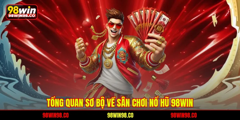Nổ hũ 98WIN Tổng quan sơ bộ về sân chơi nổ hũ 98win