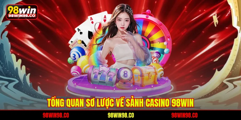 Casino 98WIN Tổng quan sơ lược về sảnh Casino 98WIN