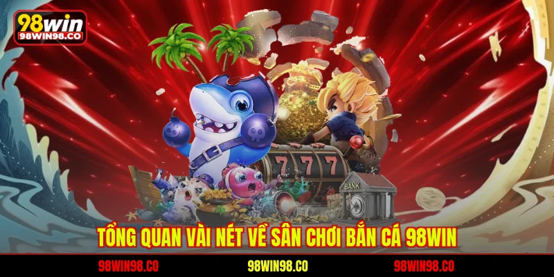 Tổng quan vài nét về sân chơi bắn cá 98WIN 