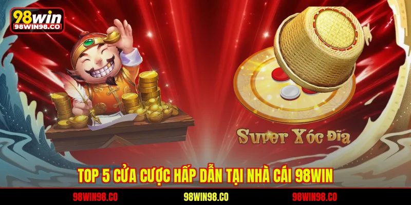 Xóc Đĩa 98WIN - Khám Phá Bàn Cược Kịch Tính Mỗi Ngày Top 5 cửa cược hấp dẫn tại nhà cái 98WIN