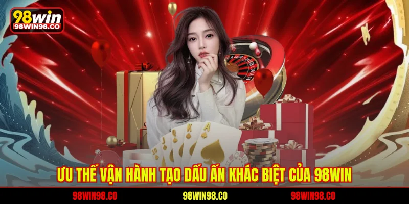 Giới thiệu 98WIN Ưu thế vận hành tạo dấu ấn khác biệt của 98WIN