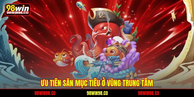 Bắn Cá Xèng 98WIN – Thế Giới Giải Trí Đại Dương Đỉnh Cao Ưu tiên săn mục tiêu ở vùng trung tâm