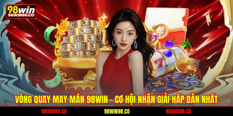 vòng quay may mắn 98win - Cơ hội nhận giải hấp dẫn nhất